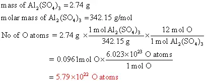 How many oxygen atoms are contained in 2.74 g of
Al2(SO4)3?
The answer is 5.79x1022. I need steps to figure out
why though. I use Avagrados number, but am getting the wrong
answer.