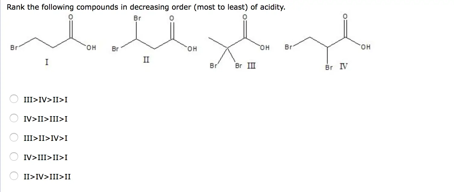 Rank the following compounds in decreasing order (most to least) of acidity. III>IV>II>I IV>II>III>I III>II>IV>I IV>III>II>I II>IV>III>II For the following reaction label the acid, base, conjugate acid and conjugate base.’/> <img src=