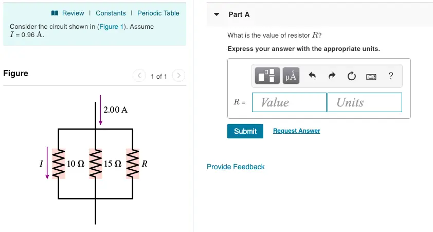 Evaluate 1 Constants i Periodic Desk Half A Think about the circuit proven in (Determine 1).Assume I 0.96 A What's the worth of resistor R? Specific your reply with the suitable models. Determine < 1of1 R-1 Value Units 2.00 A Submit Request Answer Provide Feedback