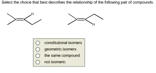 Select the choice that best describes the relationship of the
following pair of compounds

Select the choice that best describes the relationship of the following pair of compounds. O constitutional isomers O geometric isomers O the same compound O not isomeric