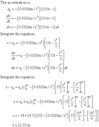 a small object moves along the x-axis with acceleration ax(t)
=-(0.0320m/s3)(15.0s-t). at t=0 the object is at x=-14.0m and has
velocity v0x =4.50 m/s. what is the x-coordinate of the object when
t=10.0s?