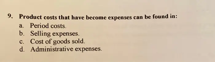 9. Product costs that have become expenses can be found in: a. Period costs. b. Selling expenses. c. Cost of goods sold. d. Administrative expenses.
