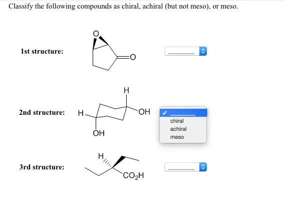 Classify the following compounds as chiral, achiral (but not meso), or meso. 1st structure: 2nd structure: 3rd structure: Submit Answer Retry Entire Group 3 more group attempts remaining