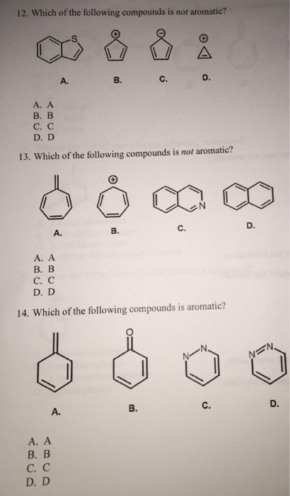 Hi
can someone help me with these Organic Chemistry questions? Im so
lost with orgo 2








12. Which of the following compounds is not aromatic? A. B. A. A B. B C. C D. D 13. Which of the following compounds is not aromatic? A. B. A. A B. B C. C D. D 14. Which of the following compounds is aromatic? A. C. D. A. A B. B C. C D. D