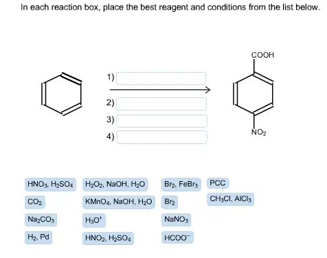 In each reaction box, place the best reagent and conditions from
the list below (Benzene to p-nitrobenzoic acid).
In each reaction box, place the best reagent and conditions from the list below (Benzene to p-nitrobenzoic acid).