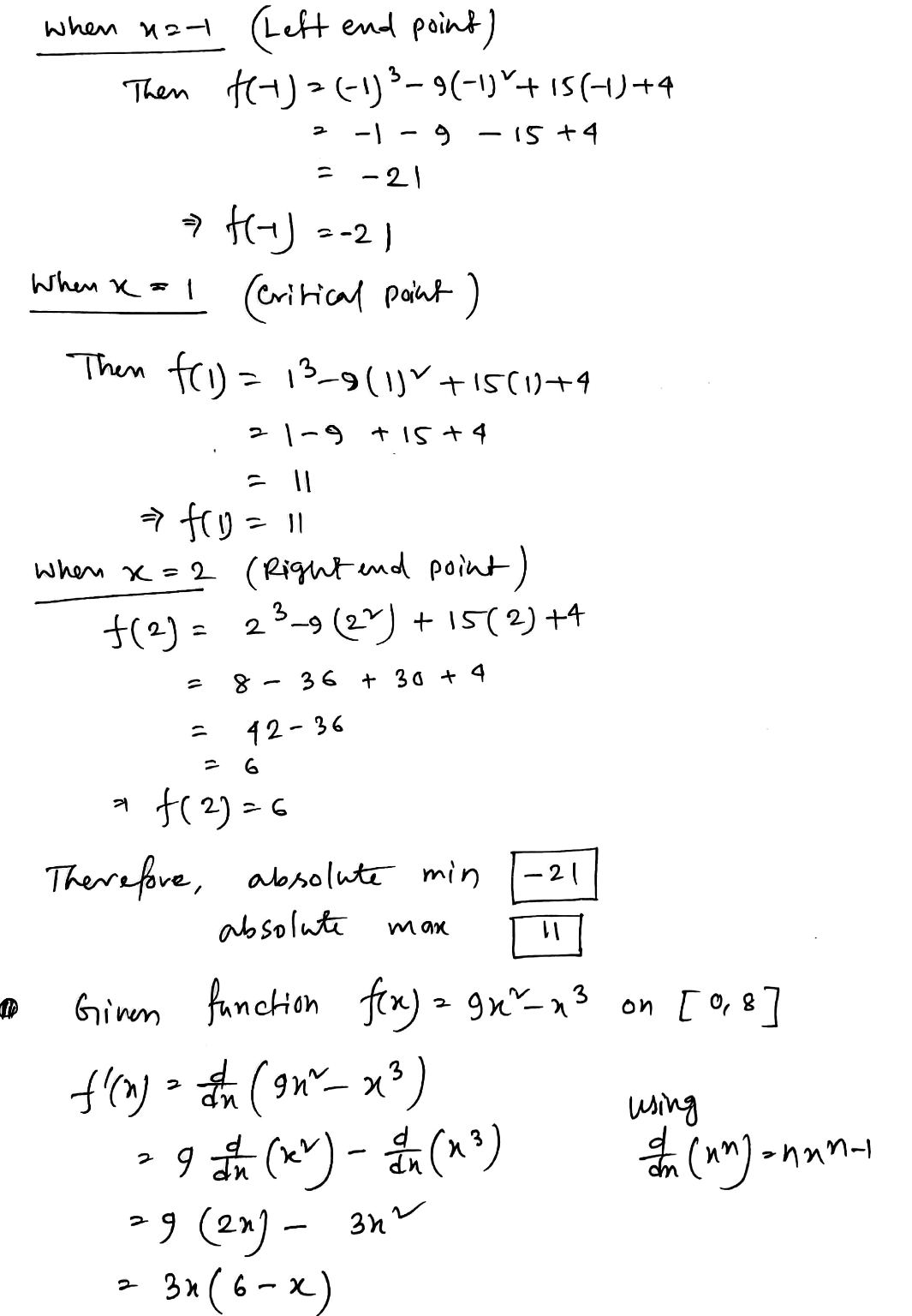 Find (without using a calculator) the absolute extreme values of the function on the given interval. f(x) = x3 - 9x2 + 15x + 4 on (-1,2] absolute min absolute max Need Help? Read Watch Talk to a Tutor 2. -/10 POINTS BERRAPCALC73.3.011. Find (without using a calculator) the absolute extreme values of the function on the given interval. f(x) = 9x2 - x3 on O, 8] absolute min absolute max Need Help? Read It Watch It Talk to a Tutor