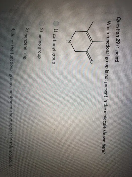 Question 29 (1 point) Which functional group is not present in the molecule shown here? 1) carbonyl group 2) amino group 3) benzene ring 4] All of the functional groups mentioned above appear in this molecule.
