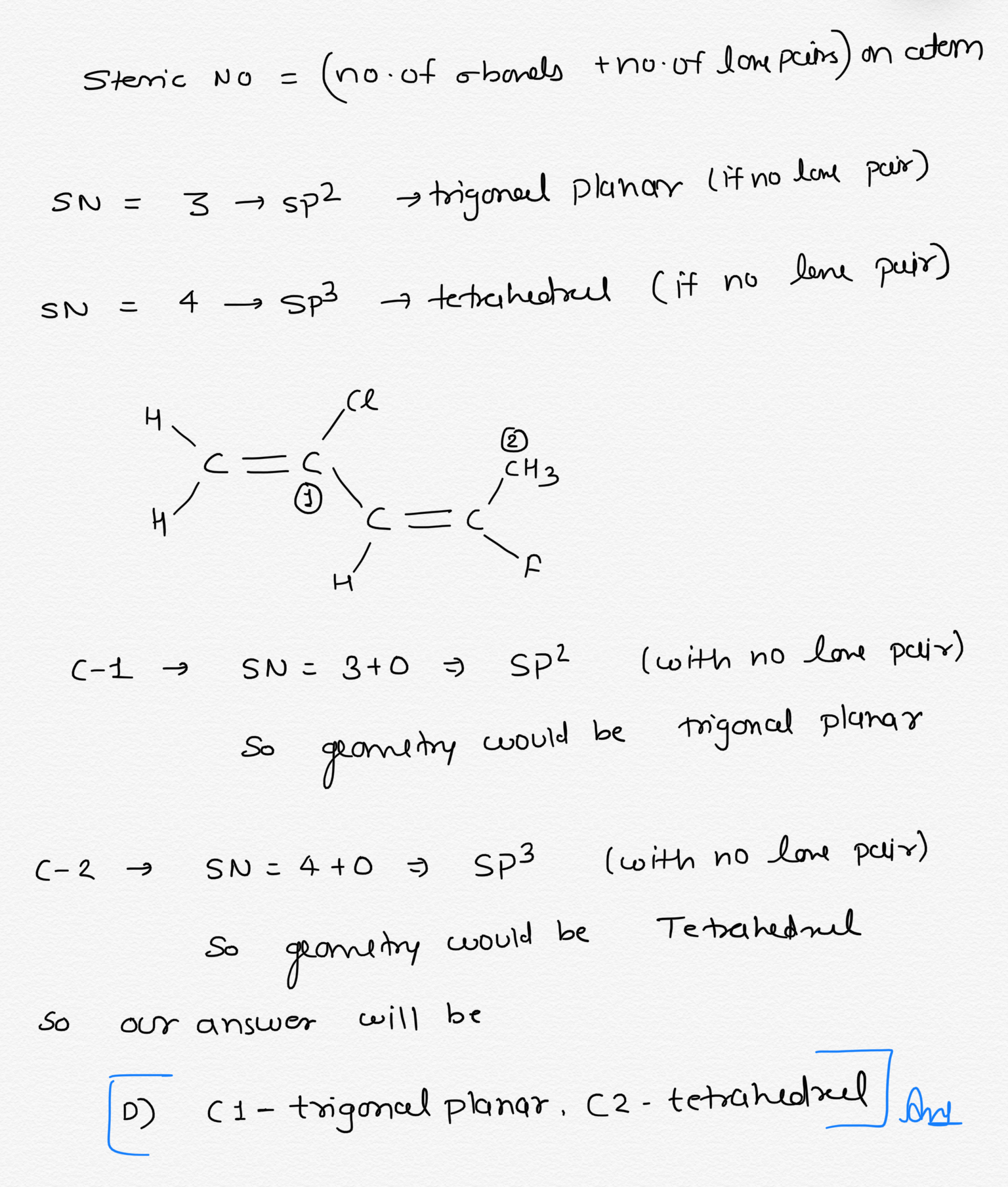 Consider the molecule below. Determine the molecular
geometry at each of the 2 labeled carbons.

A) C1 = tetrahedral, C2 = linear
B) C1 = trigonal planar, C2 = bent
C) C1 = bent, C2 = trigonal planar 
D) C1 = trigonal planar, C2 = tetrahedral
E) None of the above
CEC
