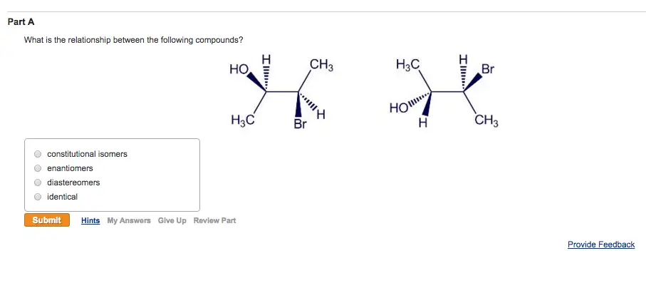 what is the relationship between the following
compounds?
Part A What is the relationship between the following compounds? constitutional isomers enantiomers diastereomers identical