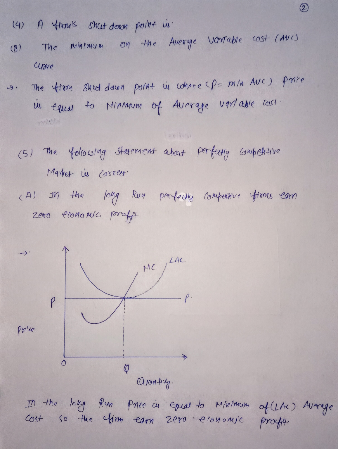 1. All of the following are characteristics of perfectly
competitive markets, except:
A: No barriers to entry or exit (fully
mobile)
B: Large number of buyers & sellers
C: A homogeneous product (not
differentiated)
D: Individual firms have the power to control
price. 
2. The individual firms demand curve (as compared to
the market demand curve) in a perfectly competitive market
is:
A: Perfectly inelastic (vertical)
B: Downward sloping, but inside of the market
demand curve.
C: Perfectly elastic (horizontal at the market
price)
D: Identical to the market demand curve. 
3. The maximization of profit occurs where:
A: Total costs reaches a minimum.
B: The price is as high as the demand will
allow.
C: Total revenues reaches a maximum.
D: The difference between total revenues (TR)
and total costs (TC) is the greatest.
4: A firms shutdown point is:
A: The minimum on the marginal cost curve
(MC).
B: The minimum on the average variable cost
(AVC) curve.
C: The minimum on the average total cost curve
(ATC).
D: When demand equals zero.
5. Which of the following statements about perfectly
competitive markets is correct?
A. In the long run, perfectly competitive firms
earn zero economic profit.
B. In the long run, perfectly competitive firms
can earn profits, losses or break-even.
C. In the short run, firms will never choose to
shut down.
D. In the short run, perfectly competitive
firms will never earn a profit.